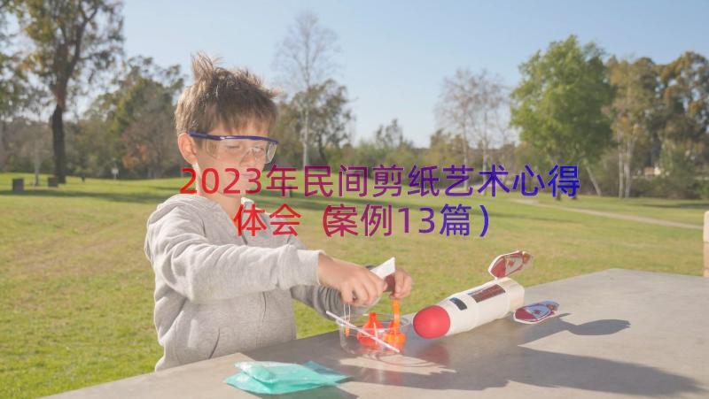 2023年民间剪纸艺术心得体会（案例13篇）