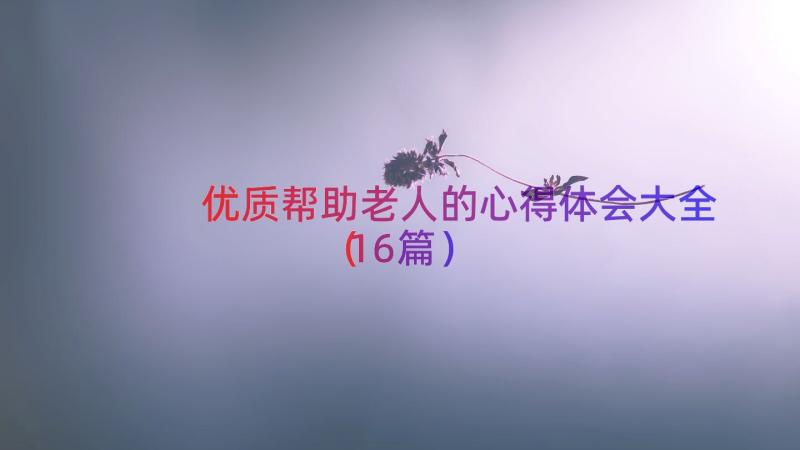 优质帮助老人的心得体会大全（16篇）