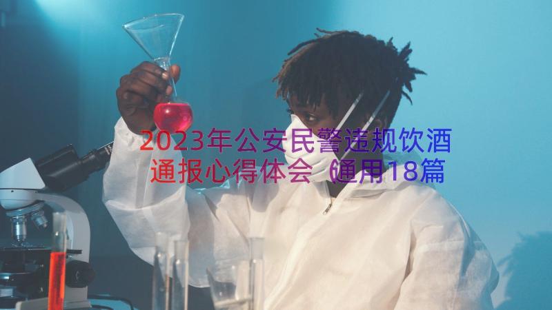 2023年公安民警违规饮酒通报心得体会（通用18篇）