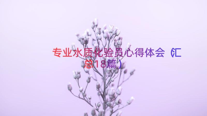 专业水质化验员心得体会（汇总18篇）