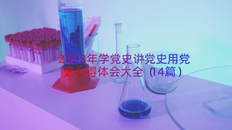 2023年学党史讲党史用党史心得体会大全（14篇）