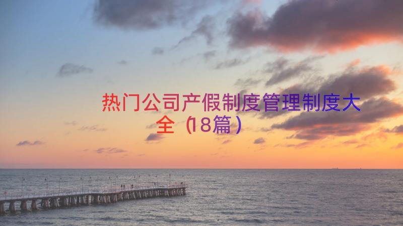 热门公司产假制度管理制度大全（18篇）