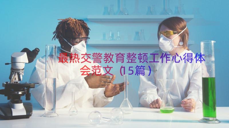 最热交警教育整顿工作心得体会范文（15篇）