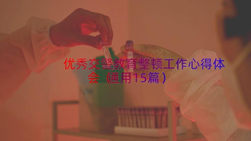 优秀交警教育整顿工作心得体会（通用15篇）