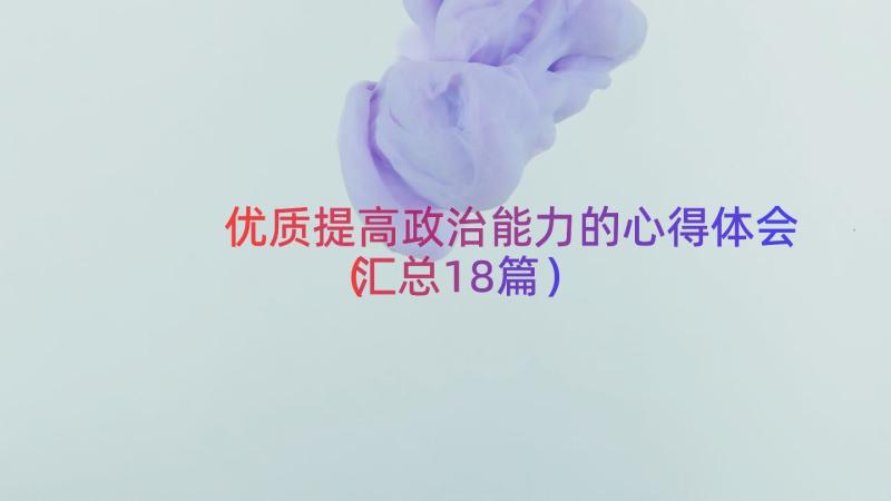 优质提高政治能力的心得体会（汇总18篇）