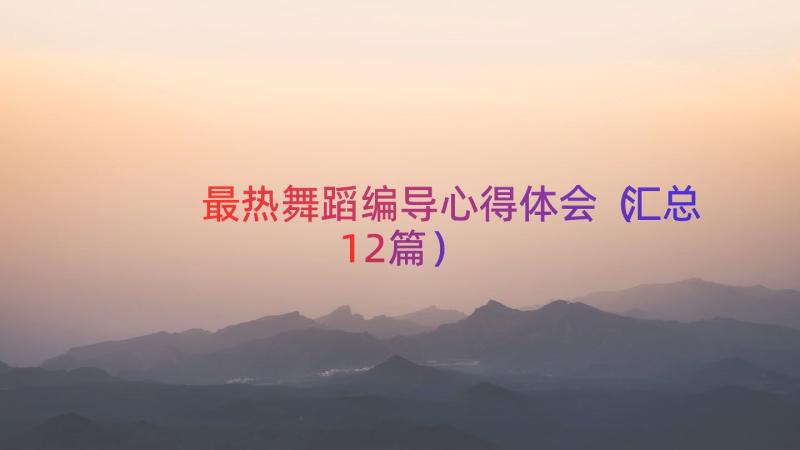 最热舞蹈编导心得体会（汇总12篇）