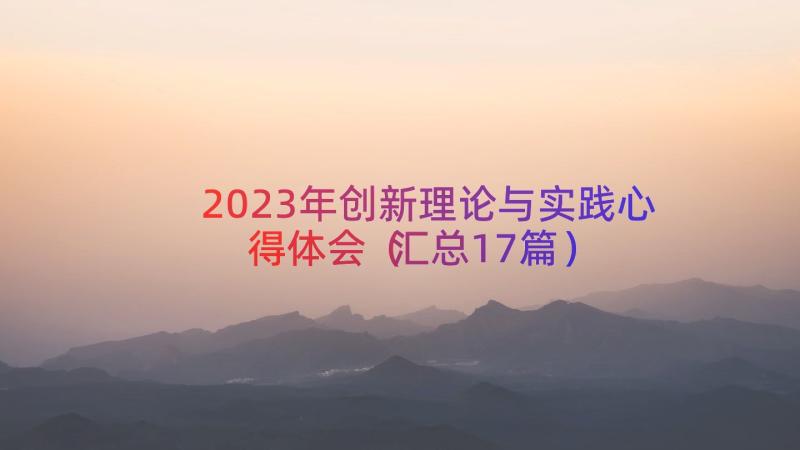 2023年创新理论与实践心得体会（汇总17篇）