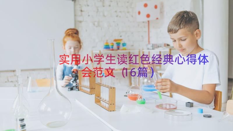 实用小学生读红色经典心得体会范文（16篇）