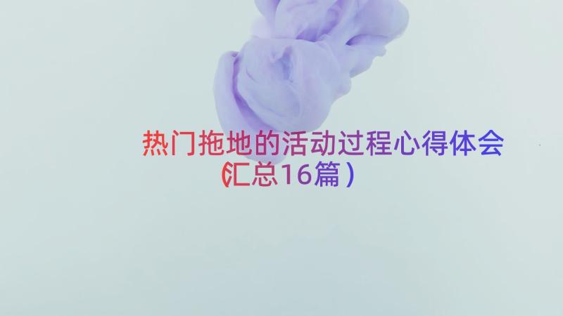 热门拖地的活动过程心得体会（汇总16篇）