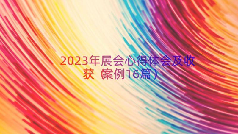 2023年展会心得体会及收获（案例16篇）