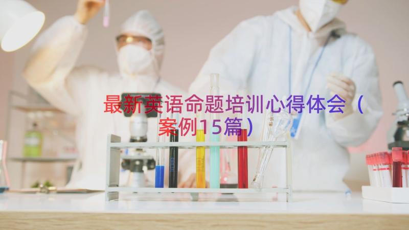 最新英语命题培训心得体会（案例15篇）