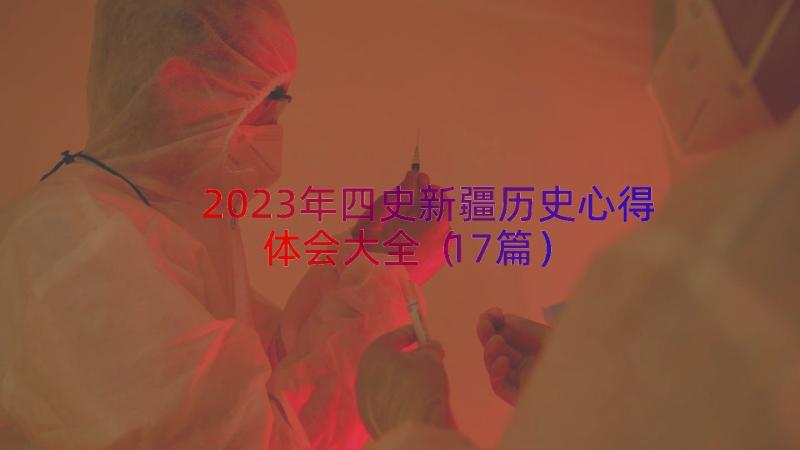 2023年四史新疆历史心得体会大全（17篇）