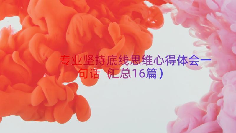 专业坚持底线思维心得体会一句话（汇总16篇）