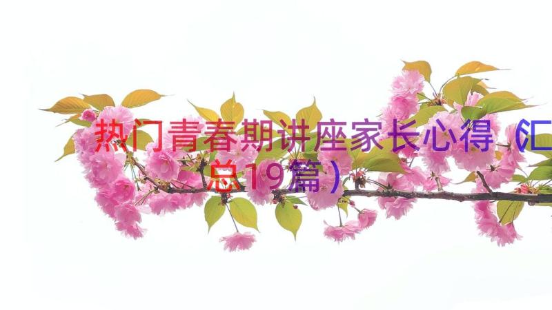 热门青春期讲座家长心得（汇总19篇）