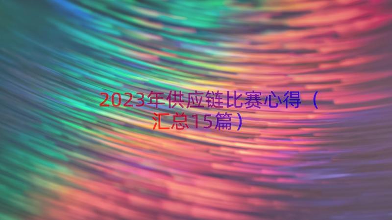 2023年供应链比赛心得（汇总15篇）