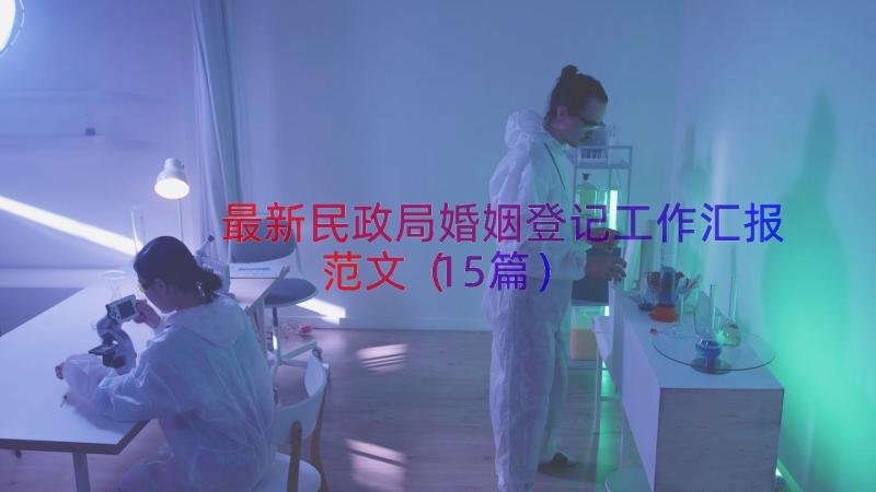 最新民政局婚姻登记工作汇报范文（15篇）