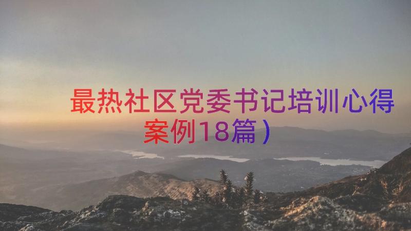 最热社区党委书记培训心得（案例18篇）