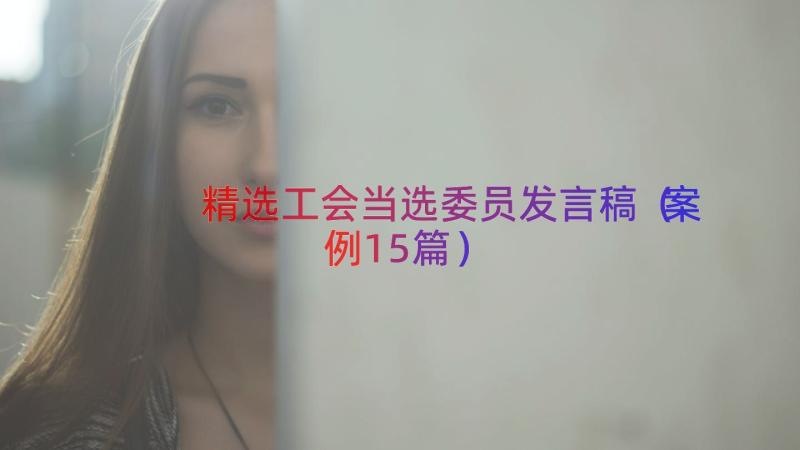 精选工会当选委员发言稿（案例15篇）