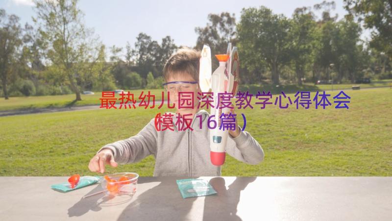 最热幼儿园深度教学心得体会（模板16篇）