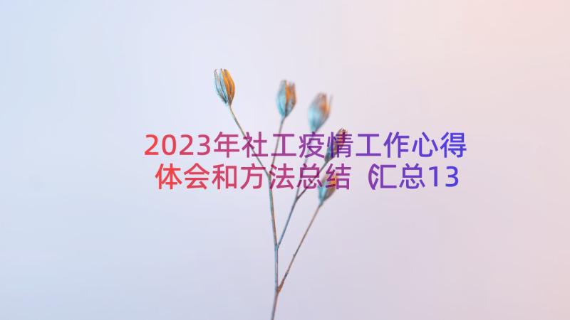 2023年社工疫情工作心得体会和方法总结（汇总13篇）