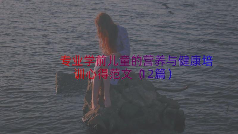 专业学前儿童的营养与健康培训心得范文（12篇）