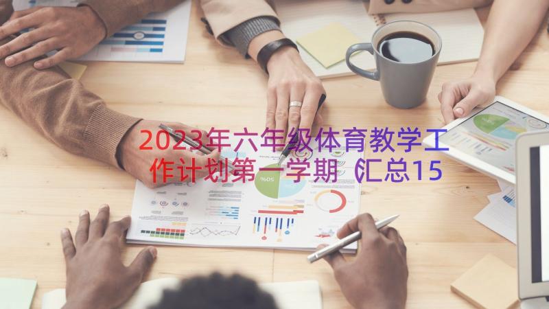 2023年六年级体育教学工作计划第一学期（汇总15篇）