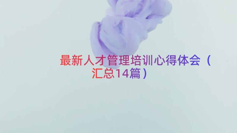 最新人才管理培训心得体会（汇总14篇）