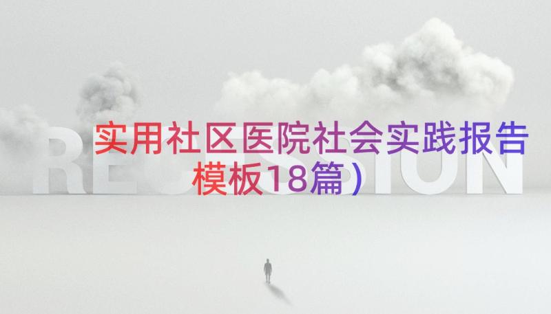 实用社区医院社会实践报告（模板18篇）