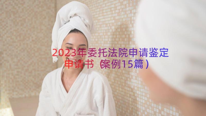 2023年委托法院申请鉴定申请书（案例15篇）