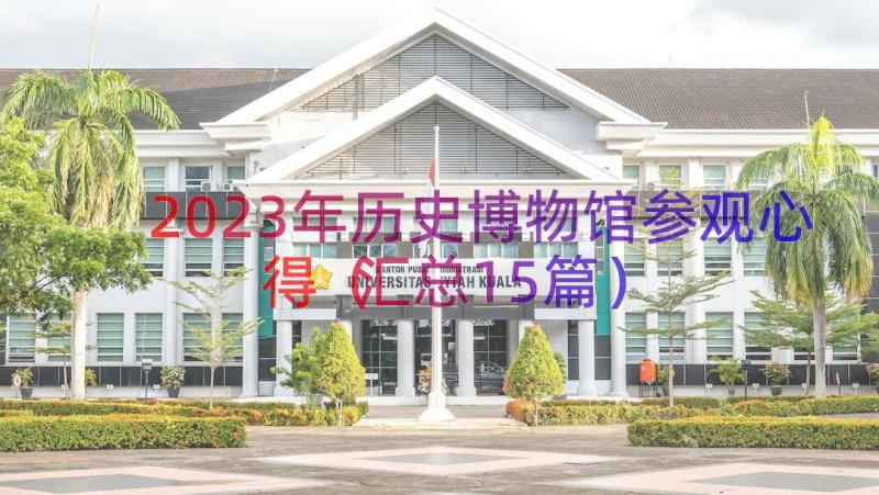 2023年历史博物馆参观心得（汇总15篇）