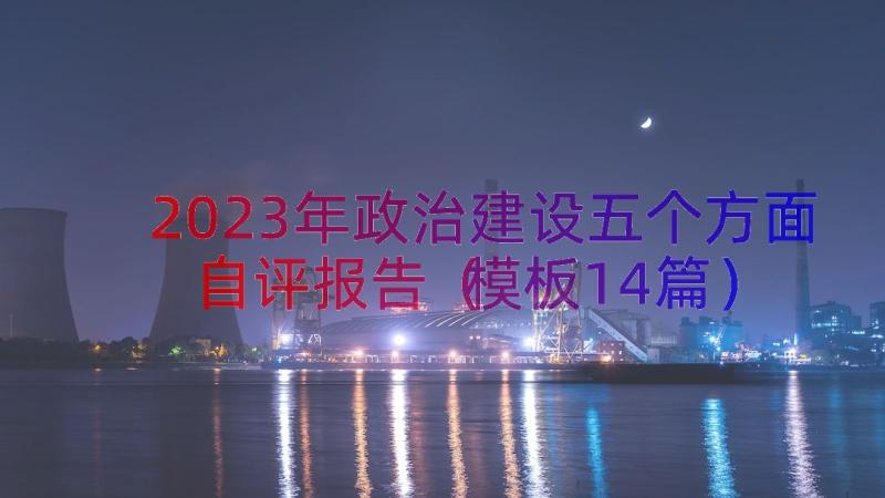 2023年政治建设五个方面自评报告（模板14篇）