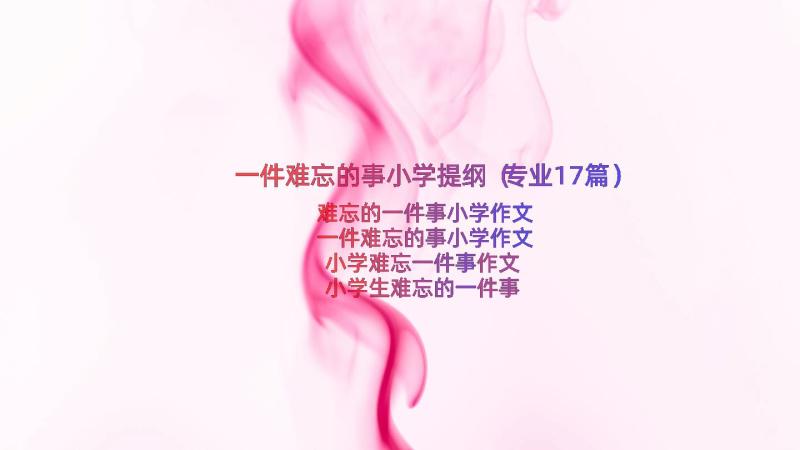 一件难忘的事小学提纲（专业17篇）