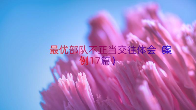 最优部队不正当交往体会（案例17篇）