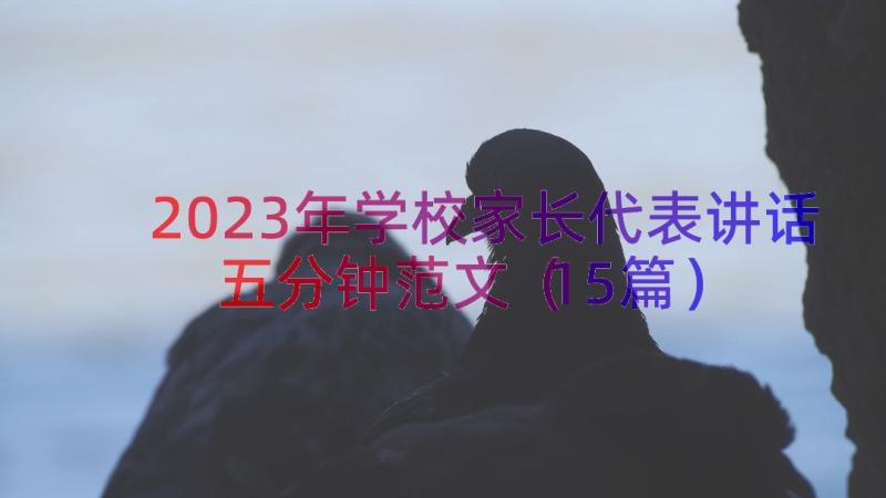 2023年学校家长代表讲话五分钟范文（15篇）