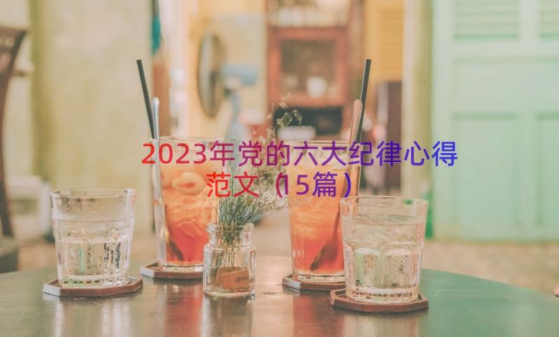 2023年党的六大纪律心得范文（15篇）