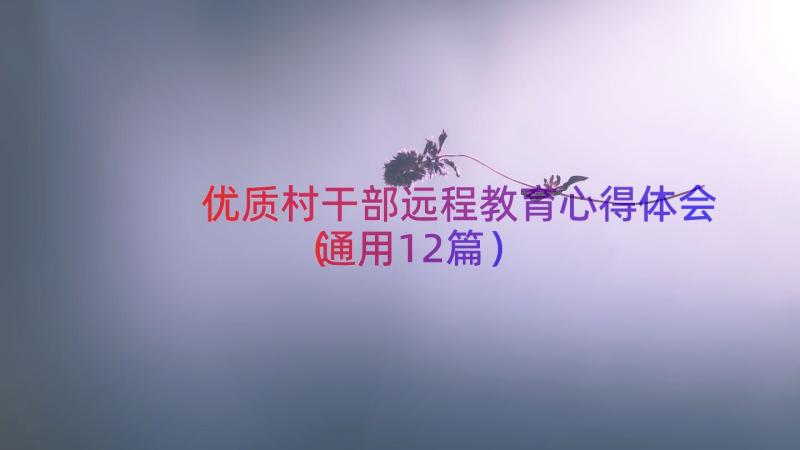 优质村干部远程教育心得体会（通用12篇）