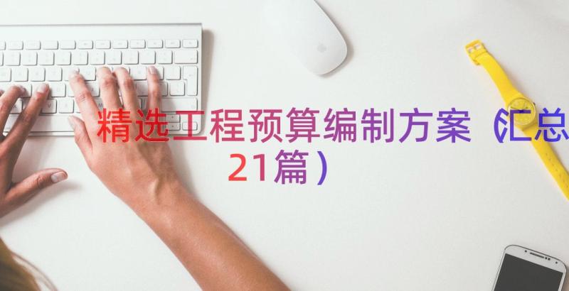 精选工程预算编制方案（汇总21篇）