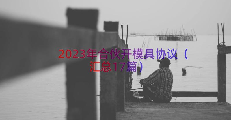 2023年合伙开模具协议（汇总17篇）