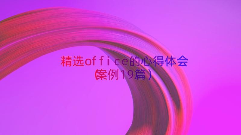 精选office的心得体会（案例19篇）