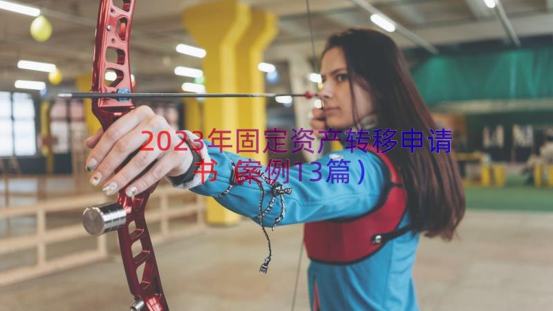 2023年固定资产转移申请书（案例13篇）