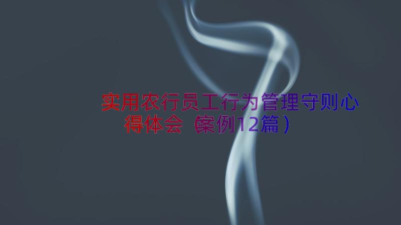 实用农行员工行为管理守则心得体会（案例12篇）