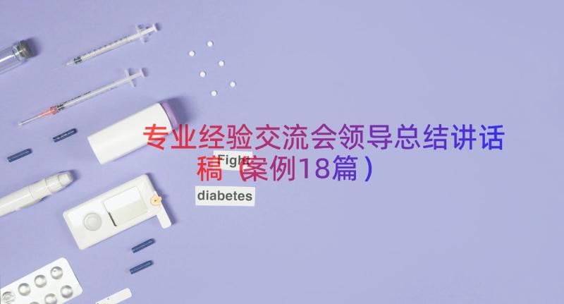 专业经验交流会领导总结讲话稿（案例18篇）