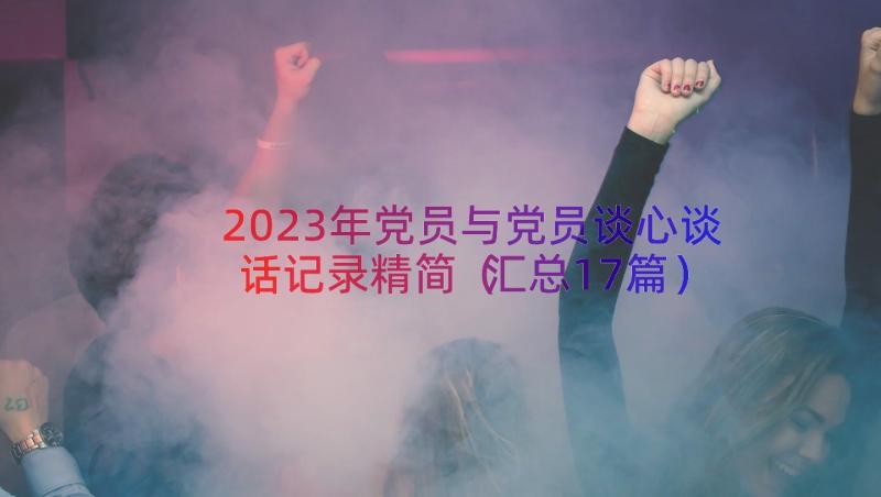 2023年党员与党员谈心谈话记录精简（汇总17篇）