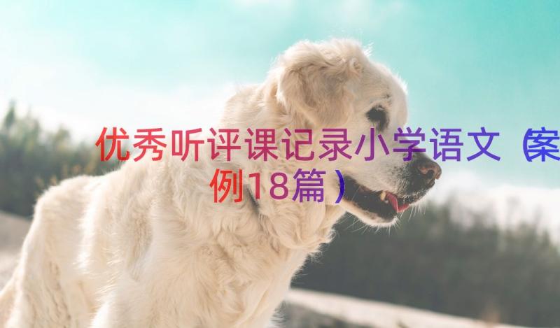 优秀听评课记录小学语文（案例18篇）