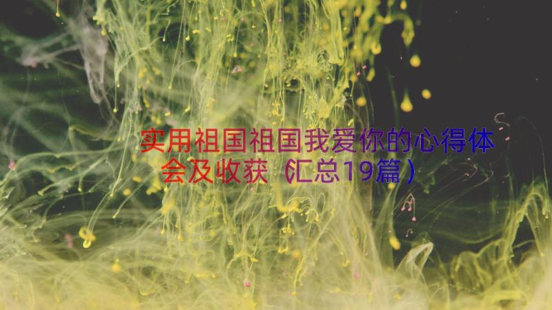 实用祖国祖国我爱你的心得体会及收获（汇总19篇）