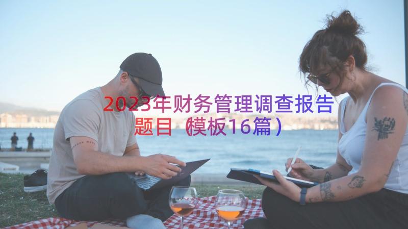 2023年财务管理调查报告题目（模板16篇）