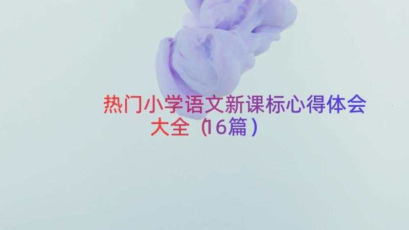 热门小学语文新课标心得体会大全（16篇）