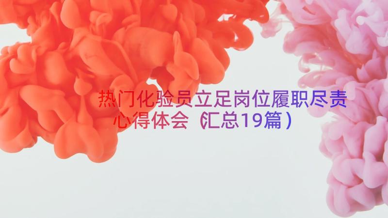 热门化验员立足岗位履职尽责心得体会（汇总19篇）