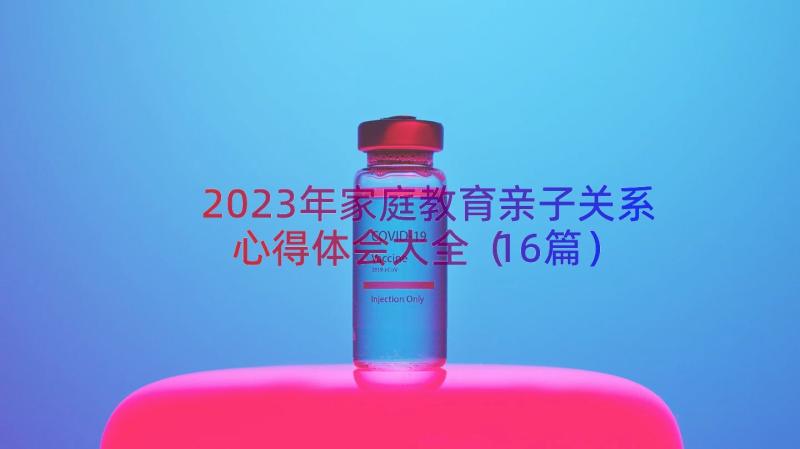 2023年家庭教育亲子关系心得体会大全（16篇）