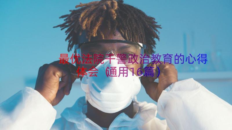 最优法院干警政治教育的心得体会（通用16篇）